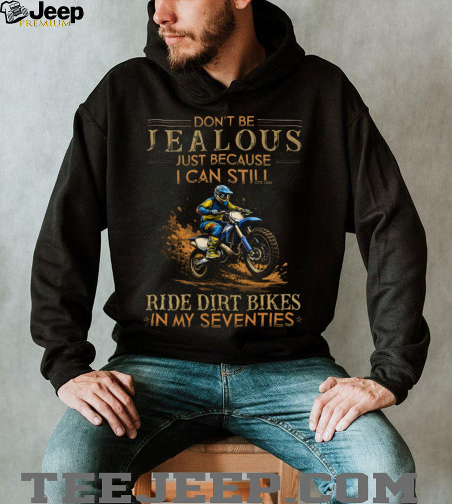 Don’t Be Jealous I Still Ride Dirt Bikes In My Seventies T Shirt