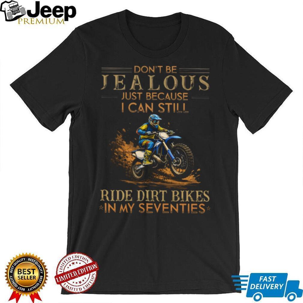Don’t Be Jealous I Still Ride Dirt Bikes In My Seventies T Shirt