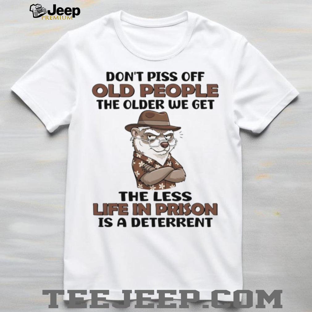 Don’t Piss Off Old People Grumpy Otter Prison Deterrent T Shirt