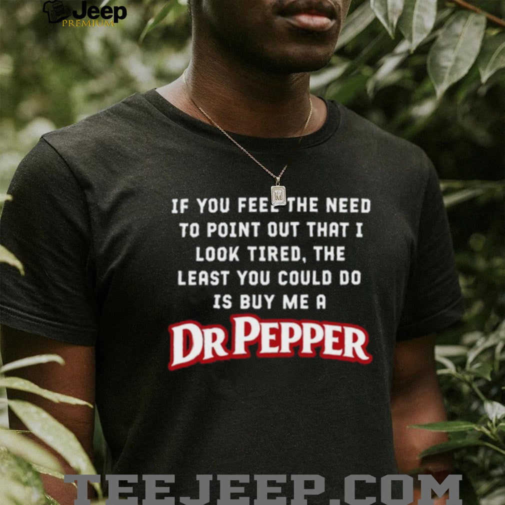Dr Pepper Soda Look Tired Need A Drink Sarcastic Funny T Shirt