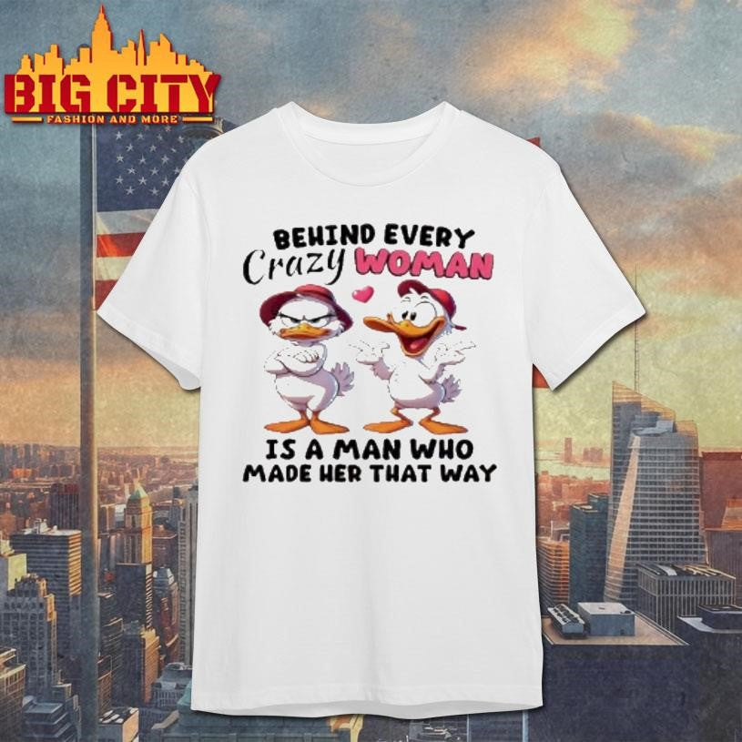 Ducks Behind Every Crazy Women Is A Man Who Made Her That Way Shirt