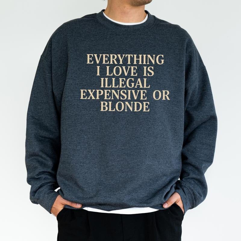 Everything I Love Is Illegal Expensive Or Blond Sweatshirt, Funny Crewneck, Gift For Him, Funny Birthday Gift For Friend