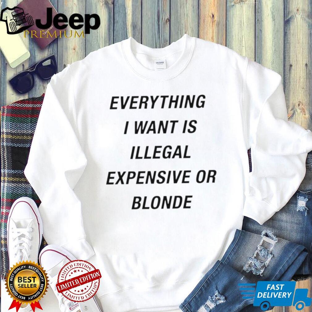 Everything I Want Is Illegal Expensive Or Blonde Minimalist Sarcastic T Shirt