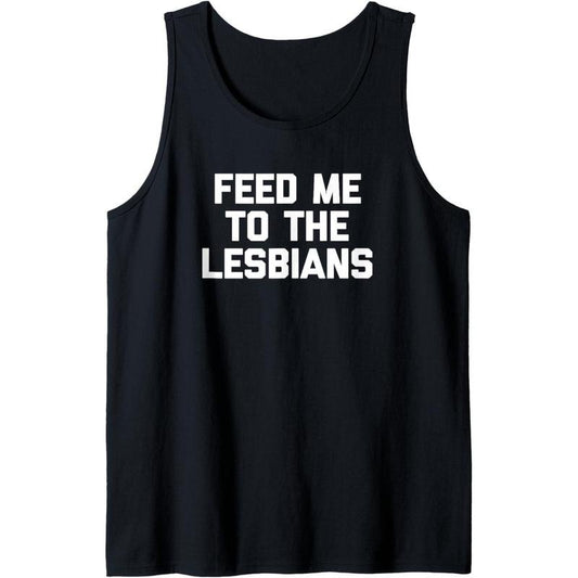Feed Me To The Lesbians Shirt funny saying sarcastic lesbian Tank Top MADE IN USA