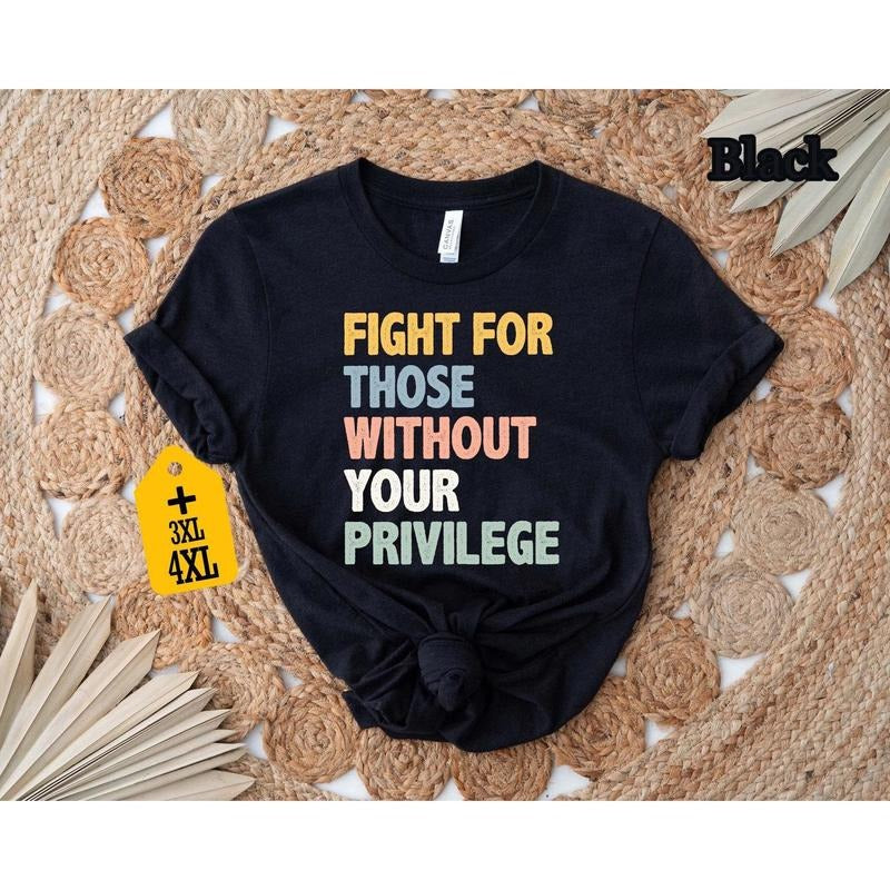 Fight For Those Without Your Privilege T-shirt, Racial Equality Shirt, Anti Racism Shirt, Feminist Shirt, Social Activist...