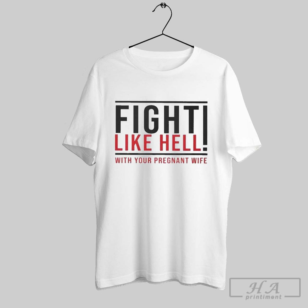 Fight Like Hell With Your Pregnant Wife T Shirts