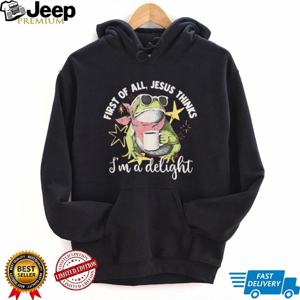 First Of All Jesus Thinks I Am A Delight Frog T Shirt