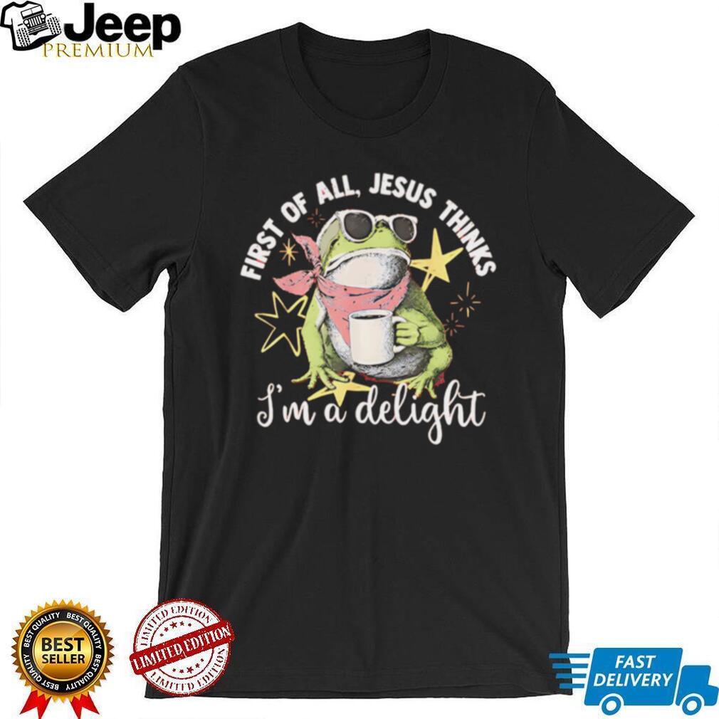 First Of All Jesus Thinks I Am A Delight Frog T Shirt