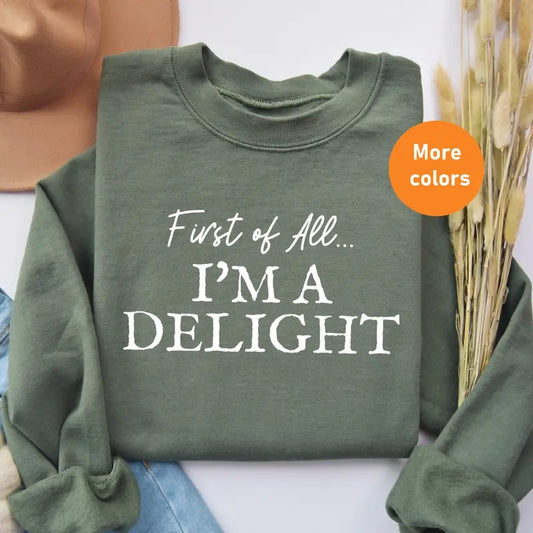 First of All I'm a Delight Sweatshirt, Funny Sarcastic Sweatshirt for Moms & Teachers, Cute & Sassy Sweatshirt, Perfect Gift for Her - Trending, Sweatshirt, Winter