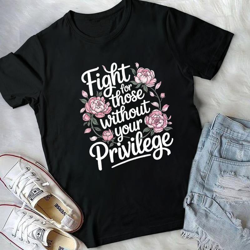 Floral Social Activist  Fight For Those Without Your Privilege Tshirt, Human Raacial Equality Tee, Feminist Cotton Casual T-Shirt