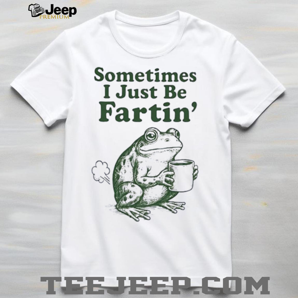 Frog sometimes I just be fartin’ funny shirt