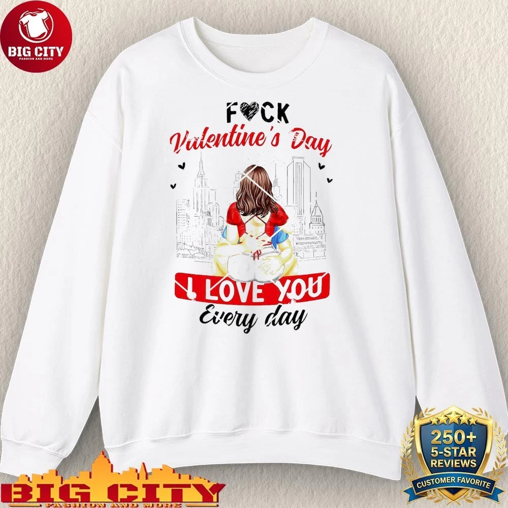 Fuck Valentines Day I Love You Every Day shirt