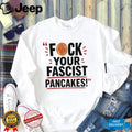 Fuck Your Fascist Pancakes shirt