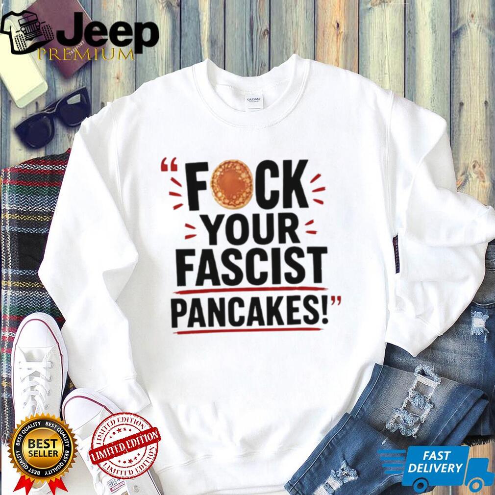 Fuck Your Fascist Pancakes shirt