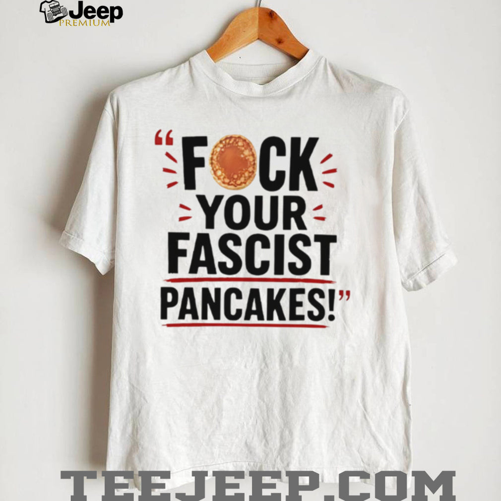 Fuck Your Fascist Pancakes shirt