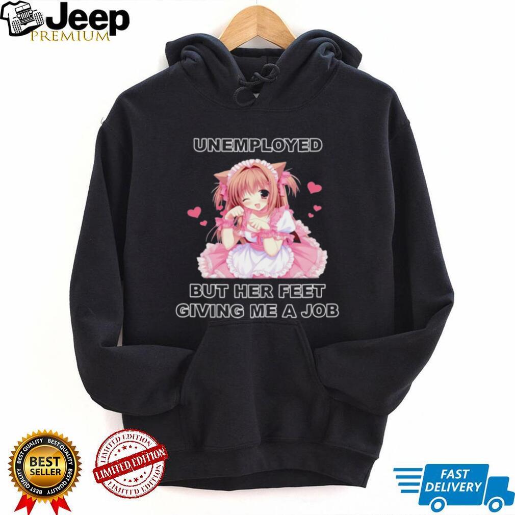 Funny Anime Maid Unemployed But Her Feet Giving Me A Job T Shirt