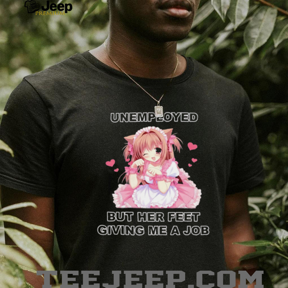 Funny Anime Maid Unemployed But Her Feet Giving Me A Job T Shirt