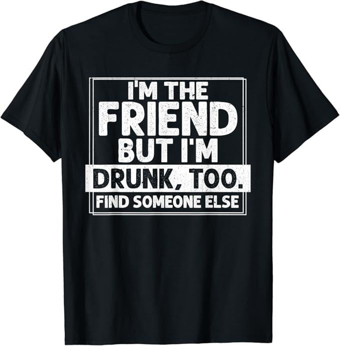 Funny Best Friend Shirts, Gift For Best Friend, I'm The Friend But I'm Drunk, Too T-Shirt Menswear Top Casual Classic