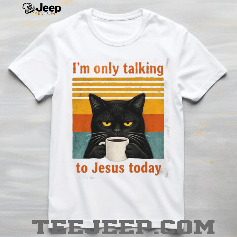 Funny Black Cat Coffee Quote I Am Only Talking To Jesus Today T Shirt