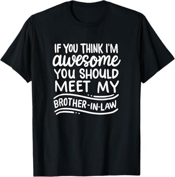 Funny Brother in Law Shirts, Gift For Brother, If You Think I'm Awesome You Should Meet My Brother-In-Law T-Shirt - Menswear Top