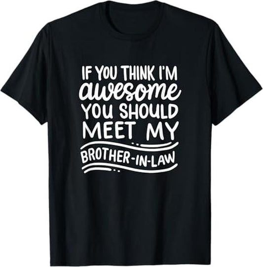 Funny Brother in Law Shirts, Gift For Brother, If You Think I'm Awesome You Should Meet My Brother-In-Law T-Shirt - Menswear Top
