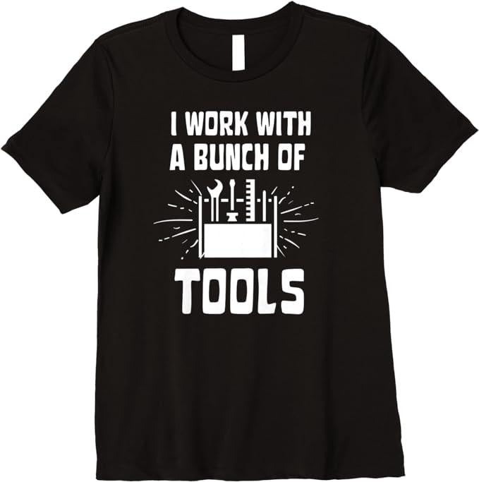 Funny Construction Work Shirts, I Work With A Bunch Of Tools - Funny Construction Premium T-Shirt Menswear Casual Cotton
