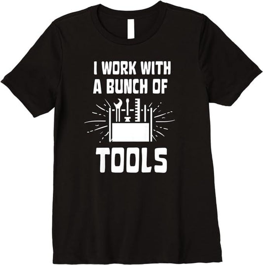 Funny Construction Work Shirts, I Work With A Bunch Of Tools - Funny Construction Premium T-Shirt Menswear Casual Cotton