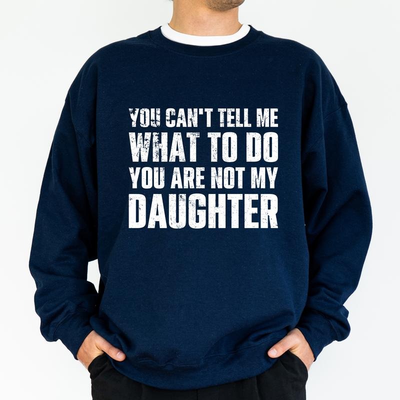 Funny Dad Sweatshirt, Don't Tell Me What To Do You Are Not My Daughter Crewneck, Funny Long Sleeved Pullover For Dad, Funny Gift For Dad