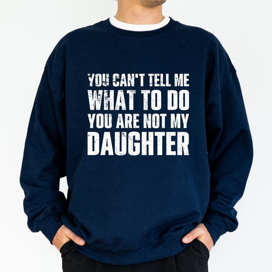 Funny Dad Sweatshirt, Don't Tell Me What To Do You Are Not My Daughter Crewneck, Funny Long Sleeved Pullover For Dad, Funny Gift For Dad