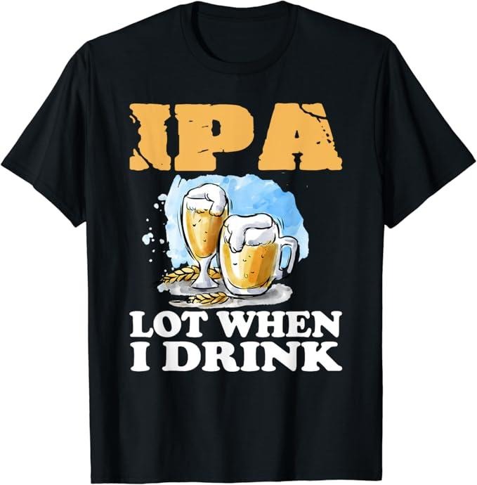 Funny Drinking Shirts, IPA Lot When I Drink T-Shirt Menswear Top | Funny Shirts For Night Out Casual Classic
