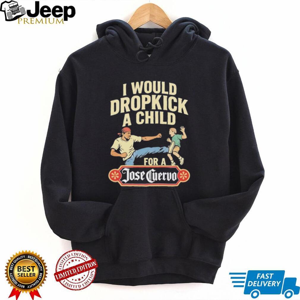 Funny Dropkick A Child For A Jose Cuervo Tequila T Shirt