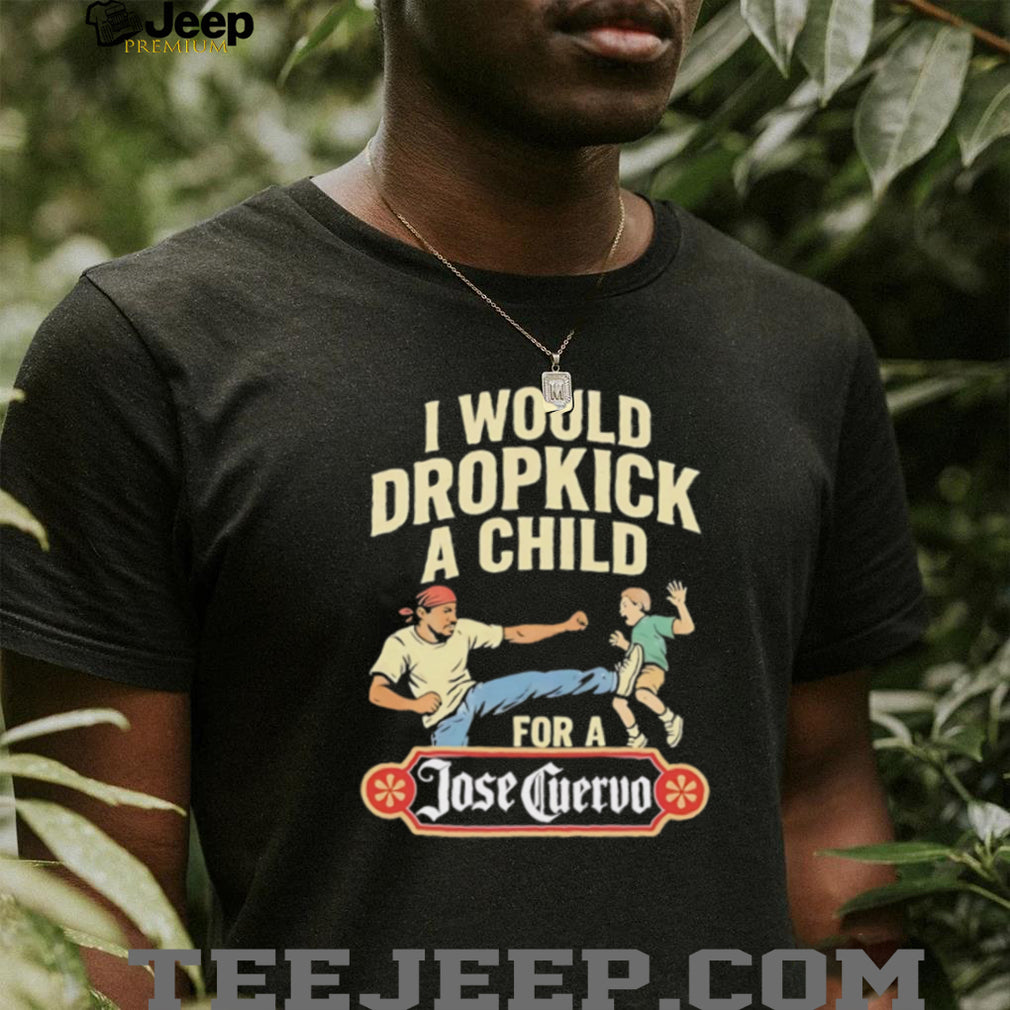 Funny Dropkick A Child For A Jose Cuervo Tequila T Shirt