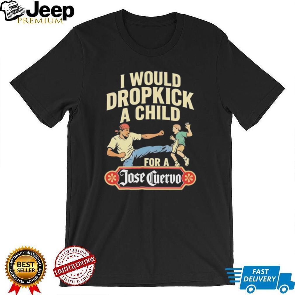 Funny Dropkick A Child For A Jose Cuervo Tequila T Shirt