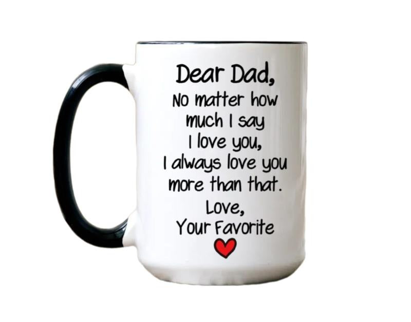 Funny Father's Day Dad Gifts, Dear Dad No Matter How Much I Say I Love You Mug, Dad Gift From Daughter, Cute Dad Mug, 11 15oz Ceramic Cup
