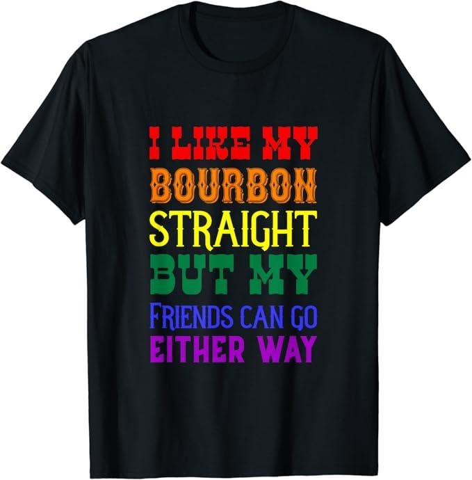 Funny Friend Shirts, Gift For Gay Best Friend, I Like My Bourbon Straight But My Friends Can Go Either Way T-Shirt Top Casual Classic Cotton
