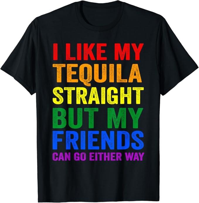 Funny Friend Shirts, Gift For Gay Best Friend, I Like My Tequila Straight But My Friends Can Go Either Way T-Shirt Menswear Top Casual Classic