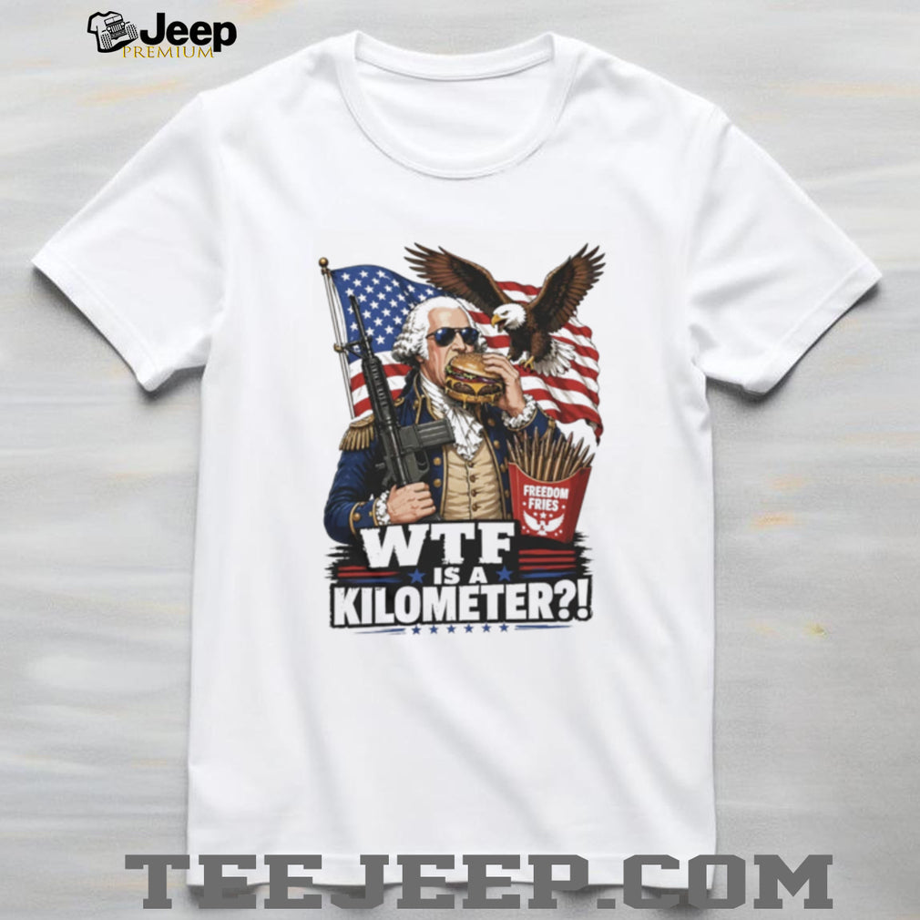 Funny George Washington WTF is a Kilometer Freedom Fries T Shirt