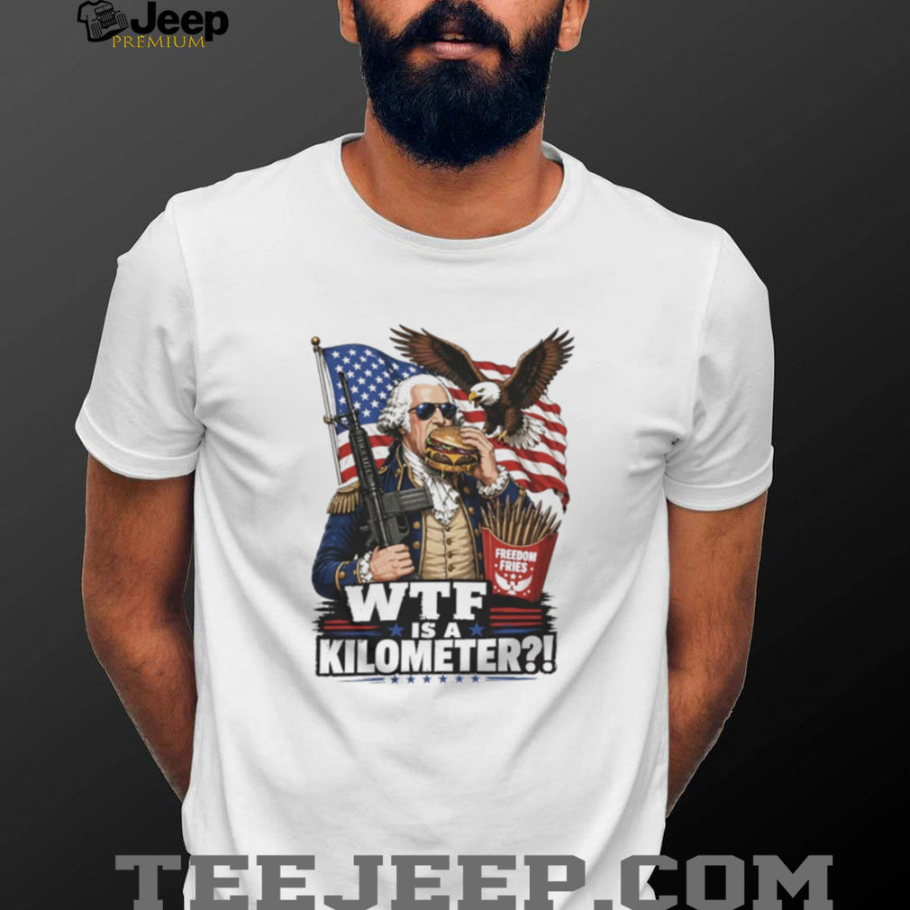 Funny George Washington WTF is a Kilometer Freedom Fries T Shirt