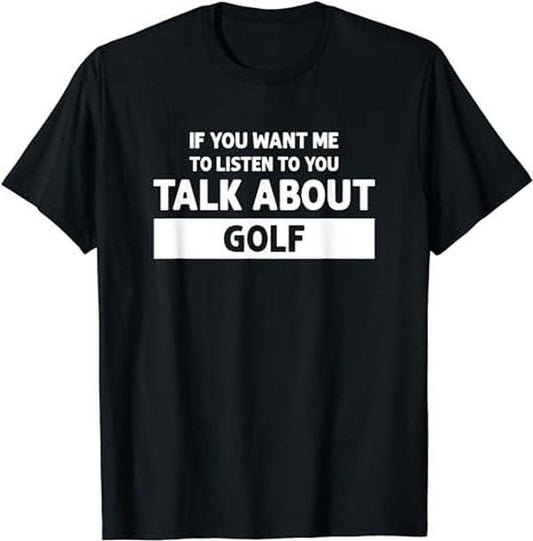 Funny Golf T-Shirt, Gift For Golfer ,You Want Me to Listen Talk About Golf T-Shirt Menswear Top Underwear