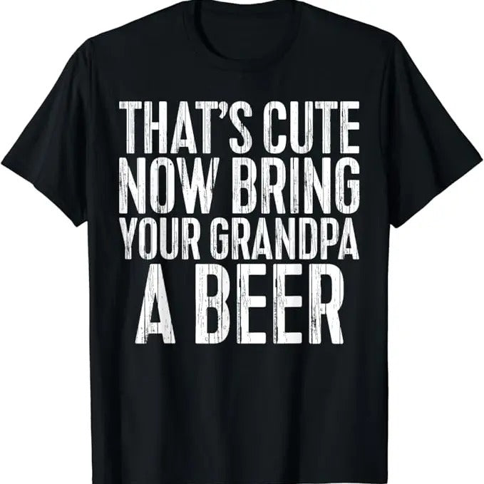 Funny Grandpa Shirt, Gift For Grandfather, That's Cute Now Bring Your Grandpa A Beer T-Shirt Menswear Casual Cotton Top