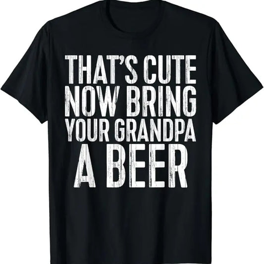 Funny Grandpa Shirt, Gift For Grandfather, That's Cute Now Bring Your Grandpa A Beer T-Shirt Menswear Casual Cotton Top