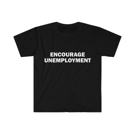 Funny Meme Shirt, Encourage Unemployment Tee, Gift Unisex T-Shirt