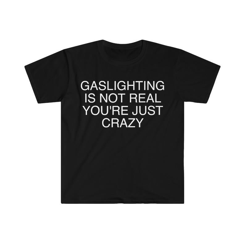 Funny Meme Shirt, Gaslighting is Not Real You're Just Crazy Tee, Gift Unisex T-Shirt