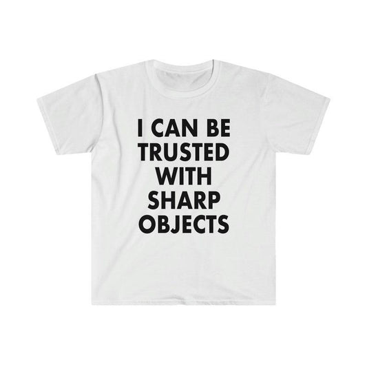 Funny Meme Shirt, I Can Be Trusted With Sharp Objects Tee, Gift Unisex T-Shirt