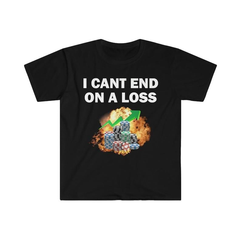 Funny Meme Shirt, I Can End On A Loss Tee, Gambling Addict Gift Unisex T-Shirt