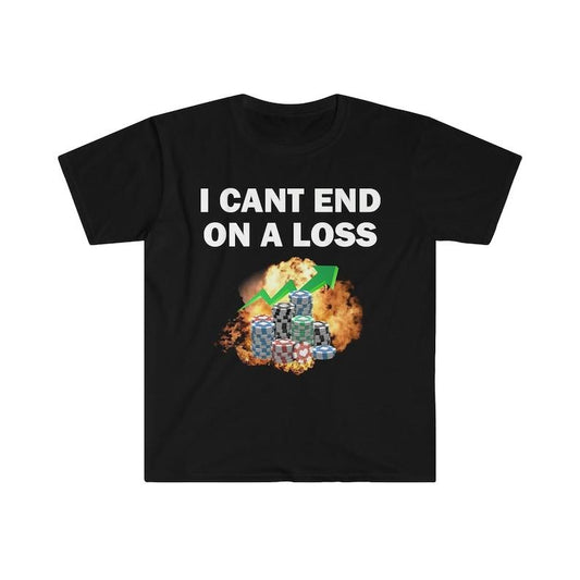 Funny Meme Shirt, I Can End On A Loss Tee, Gambling Addict Gift Unisex T-Shirt