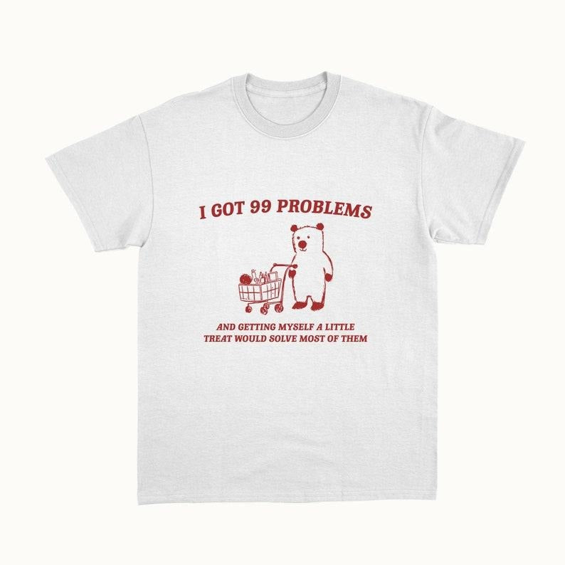 Funny Meme Shirt, I Got 99 Problems Tee, Gift Unisex T-Shirt