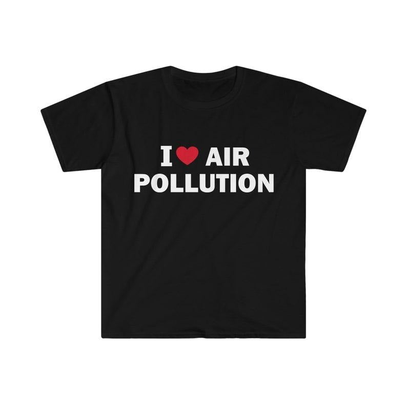 Funny Meme Shirt, I love air pollution Tee, Gift Unisex T-Shirt