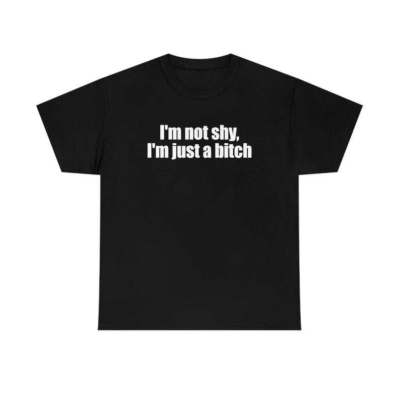 Funny Meme Shirt, I'm Not Shy, I'm Just a B**ch Tee, Gift Unisex T-Shirt