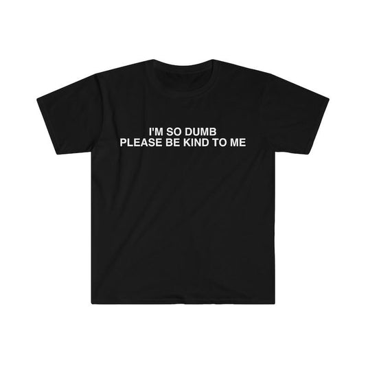 Funny Meme Shirt, I'm So Dumb Please Be Kind To Me Tee, Gift Unisex T-Shirt